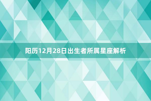 阳历12月28日出生者所属星座解析